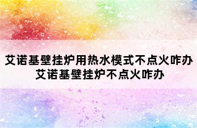 艾诺基壁挂炉用热水模式不点火咋办 艾诺基壁挂炉不点火咋办